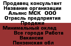 Продавец-консультант › Название организации ­ Альянс-МСК, ООО › Отрасль предприятия ­ Продажи › Минимальный оклад ­ 25 000 - Все города Работа » Вакансии   . Пензенская обл.,Заречный г.